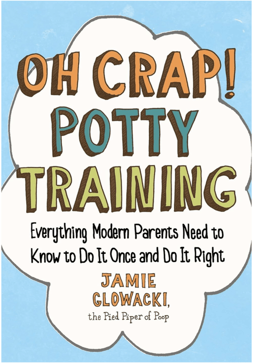 Oh Crap! Potty Training: Everything Modern Parents Need to Know to Do It Once and Do It Right