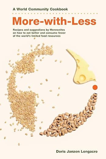 More-with-Less Cookbook: Recipes and suggestions by Mennonites on how to eat better and consume less of the world's limited food resources